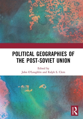 Political Geographies of the Post-Soviet Union by O'Loughlin, John