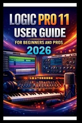 Logic Pro 11 User Guide For Beginners And Pros: Step-by-step manual to creating your first hit with advanced audio tools, intuitive MIDI editing, adva by Bogle, George S.