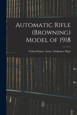 Automatic Rifle (Browning) Model of 1918 by United States Army Ordnance Dept