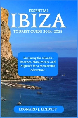 Essential Ibiza Tourist Guide 2024-2025: Exploring the Island's Beaches, Monuments, and Nightlife for a Memorable Adventure. by Lindsey, Leonard J.