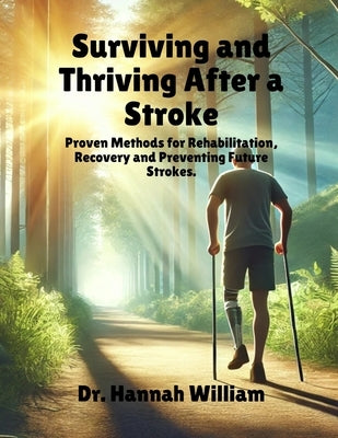 Surviving and Thriving After a Stroke: Proven Methods for Rehabilitation, Recovery and Preventing Future Strokes. by William, Hannah