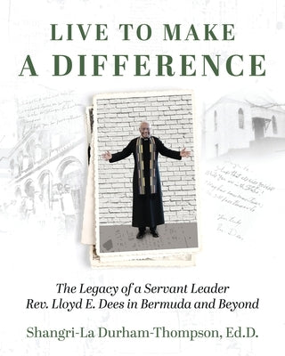 Live to Make a Difference: The Legacy of a Servant Leader Rev. Lloyd E. Dees in Bermuda and Beyond by Durham-Thompson, Shangri-La