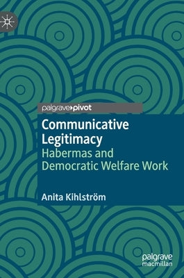 Communicative Legitimacy: Habermas and Democratic Welfare Work by Kihlström, Anita