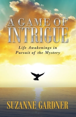 A Game of Intrigue: Life Awakenings in Pursuit of the Mystery by Gardner, Suzanne