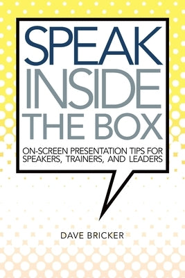 Speak Inside the Box: On-screen Presentation Tips for Speakers, Trainers, and Leaders by Bricker, Dave