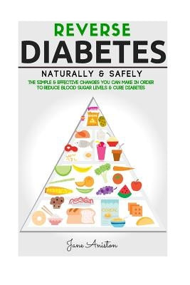 Diabetes: Reverse Diabetes Naturally & Safely: The Simple & Effective Changes You Can Make In Order To Reduce Blood Sugar Levels by Aniston, Jane