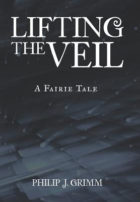 Lifting the Veil: A Fairie Tale by Grimm, Philip J.