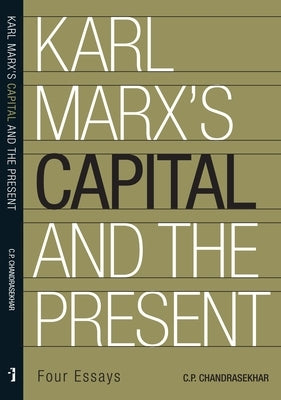 Karl Marx's 'Capital' and the Present: Four Essays by Chandrasekhar, C. P.
