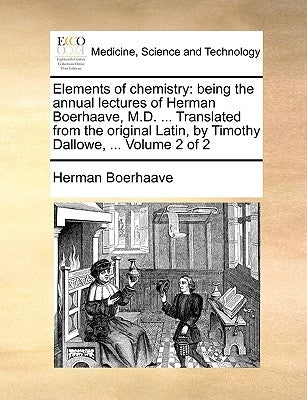 Elements of Chemistry: Being the Annual Lectures of Herman Boerhaave, M.D. ... Translated from the Original Latin, by Timothy Dallowe, ... Volume 2 of by Boerhaave, Herman