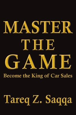 Master The Game: Become the King of Car Sales by Saqqa, Tareq Z.