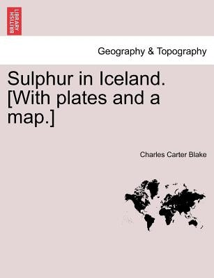 Sulphur in Iceland. [With Plates and a Map.] by Blake, Charles Carter