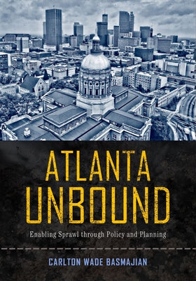 Atlanta Unbound: Enabling Sprawl Through Policy and Planning by Basmajian, Carlton Wade