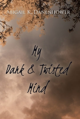 My Dark & Twisted Mind: A Collection of Poetry by Danenhower, Abigail K.