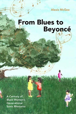 From Blues to Beyoncé: A Century of Black Women's Generational Sonic Rhetorics by McGee, Alexis