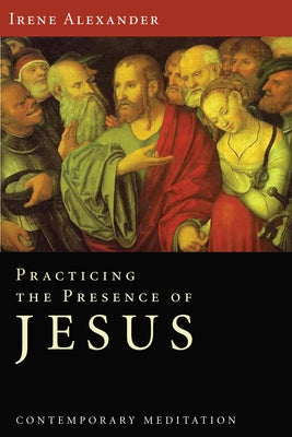 Practicing the Presence of Jesus: Contemporary Meditation by Alexander, Irene