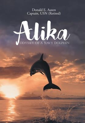 Alika: Odyssey of a Navy Dolphin by Auten, Donald E.