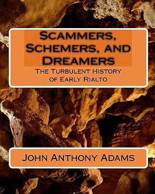 Scammers, Schemers, and Dreamers: The Turbulent History of Early Rialto by Adams, John Anthony