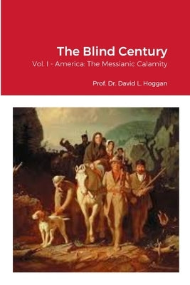 The Blind Century, Vol. I: America: The Messianic Calamity by Hoggan, David