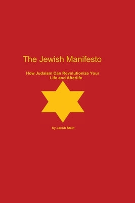 The Jewish Manifesto: How Judaism Can Revolutionize Your Life and Afterlife by Stein, Jacob