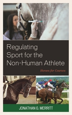 Regulating Sport for the Non-Human Athlete: Horses for Courses by Merritt, Jonathan G.