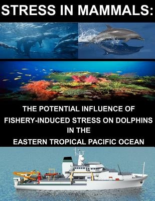 Stress in Mammals: The Potential Influence of Fishery- Induced Stress on Dolphins in the Eastern Tropical Pacific Ocean by U. S. Department of Commerce