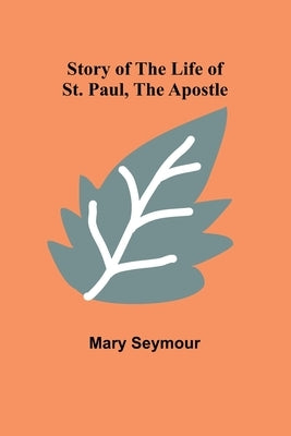 Story of the Life of St. Paul, the Apostle by Seymour, Mary