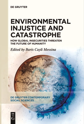 Environmental Injustice and Catastrophe: How Global Insecurities Threaten the Future of Humanity by Cayli Messina, Baris