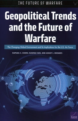 Geopolitical Trends and the Future of Warfare: The Changing Global Environment and Its Implications for the U.S. Air Force by Cohen, Raphael S.