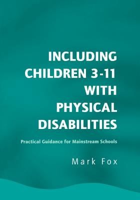 Including Children 3-11 with Physical Disabilities: Practical Guidance for Mainstream Schools by Fox, Mark