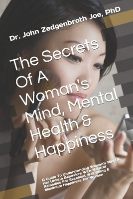 The Secrets Of A Woman's Mind, Mental Health & Happiness: A Guide To Understanding Woman's Mind & Her Unique Behaviors With Natural Remedies For Excel by Joe, John Zedgenbroth