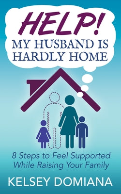 Help! My Husband Is Hardly Home: 8 Steps to Feel Supported While Raising Your Family by Domiana, Kelsey