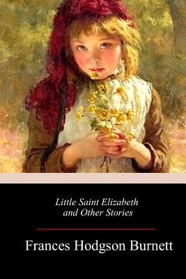 Little Saint Elizabeth and Other Stories by Burnett, Frances Hodgson