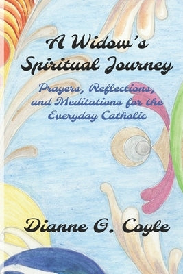 A Widow's Spiritual Journey: Prayers, Reflections, and Meditations for the Everyday Catholic by Coyle, Dianne G.