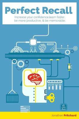 Perfect Recall: Increase your confidence, learn faster, be more productive, and be memorable by Pritchard, Jonathan