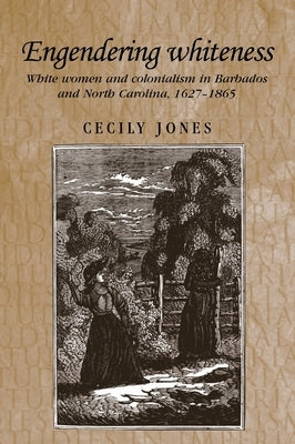 Engendering Whiteness: White Women and Colonialism in Barbados and North Carolina, 1627-1865 by Jones, Cecily