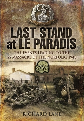 Last Stand at Le Paradis: The Events Leading to the SS Massacre of the Norfolks 1940 by Lane, Richard