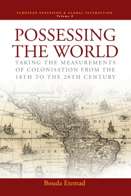 Possessing the World: Taking the Measurements of Colonisation from the 18th to the 20th Century by Etemad, Bouda