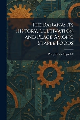 The Banana: Its History, Cultivation and Place Among Staple Foods by Reynolds, Philip Keep