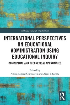 International Perspectives on Educational Administration Using Educational Inquiry by Olowoselu, Abdulrasheed