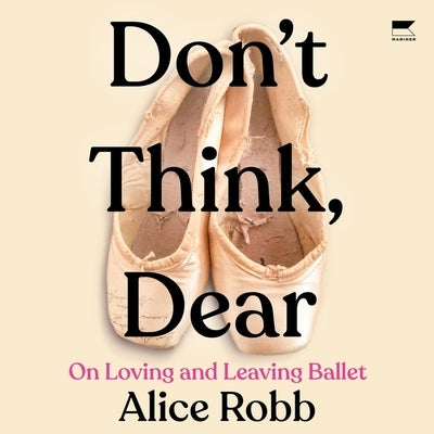 Don't Think, Dear: On Loving and Leaving Ballet by Robb, Alice