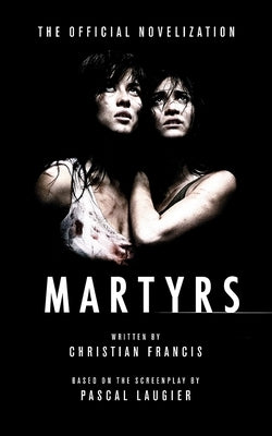 Martyrs: The Official Novelization by Francis, Christian