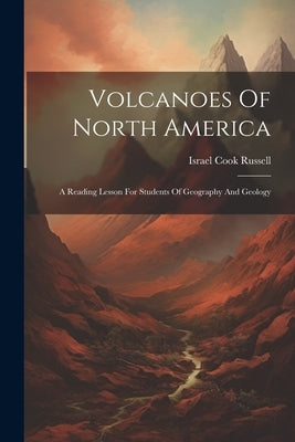 Volcanoes Of North America: A Reading Lesson For Students Of Geography And Geology by Russell, Israel Cook