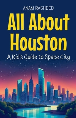 All About Houston: A Kid's Guide to Space City by Rasheed, Anam