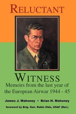 Reluctant Witness: Memoirs from the Last Year of the European Air War 1944-45 by Mahoney, Brian H.