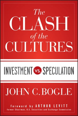 The Clash of the Cultures: Investment vs. Speculation by Bogle, John C.