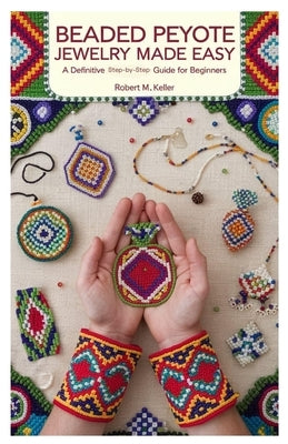 Beaded Peyote Jewelry Made Easy: A Definitive Step-by-Step Guide for Beginners by Keller, Robert M.