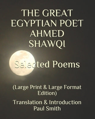 THE GREAT EGYPTIAN POET AHMED SHAWQI Selected Poems.: (Large Print & Large Format Edition) by Smith, Paul