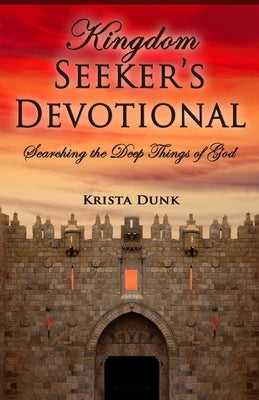 Kingdom Seeker's Devotional: Searching the Deep Things of God by Dunk, Krista