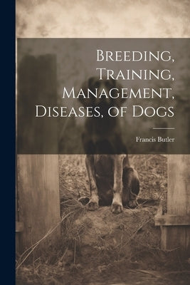 Breeding, Training, Management, Diseases, of Dogs by Butler, Francis
