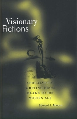 Visionary Fictions: Apocalyptic Writing from Blake to the Modern Age by Ahearn, Edward J.